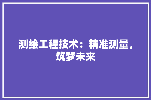 测绘工程技术：精准测量，筑梦未来 室内设计