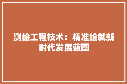 测绘工程技术：精准绘就新时代发展蓝图 室内设计