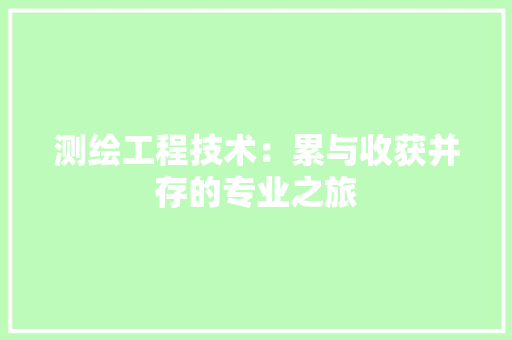 测绘工程技术：累与收获并存的专业之旅 室内设计