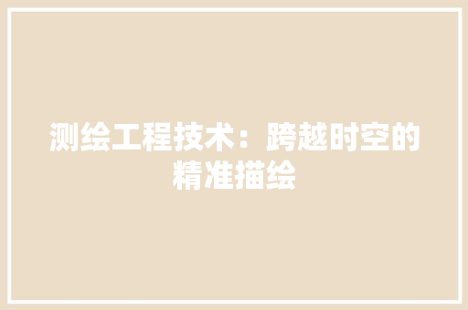 测绘工程技术：跨越时空的精准描绘 室内设计