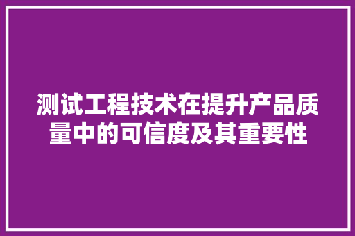 测试工程技术在提升产品质量中的可信度及其重要性 室内设计