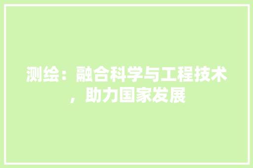 测绘：融合科学与工程技术，助力国家发展 室内设计