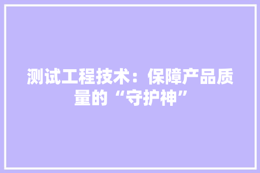 测试工程技术：保障产品质量的“守护神” 室内设计