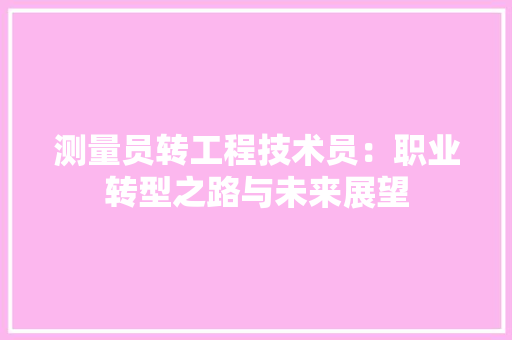 测量员转工程技术员：职业转型之路与未来展望