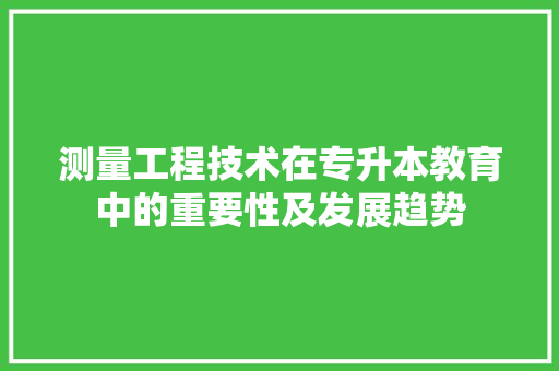 测量工程技术在专升本教育中的重要性及发展趋势