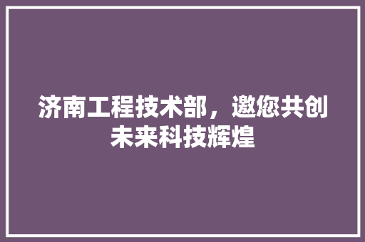 济南工程技术部，邀您共创未来科技辉煌 室内设计