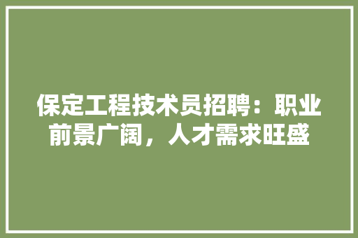 保定工程技术员招聘：职业前景广阔，人才需求旺盛