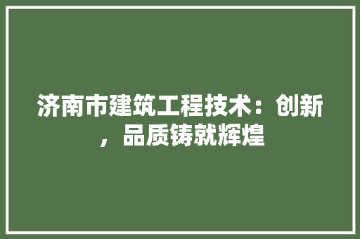 济南市建筑工程技术：创新，品质铸就辉煌