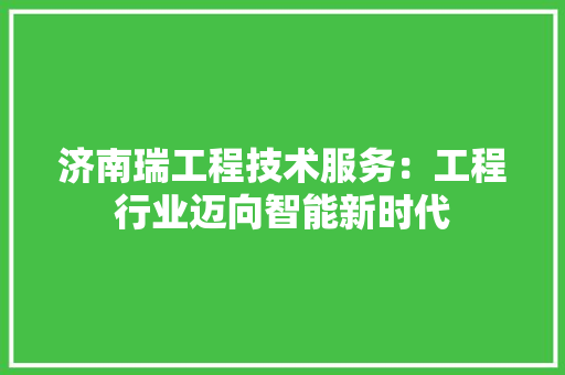 济南瑞工程技术服务：工程行业迈向智能新时代