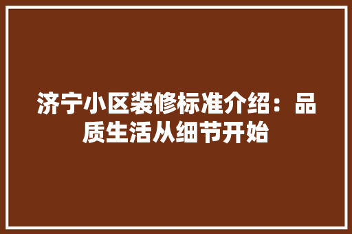 济宁小区装修标准介绍：品质生活从细节开始