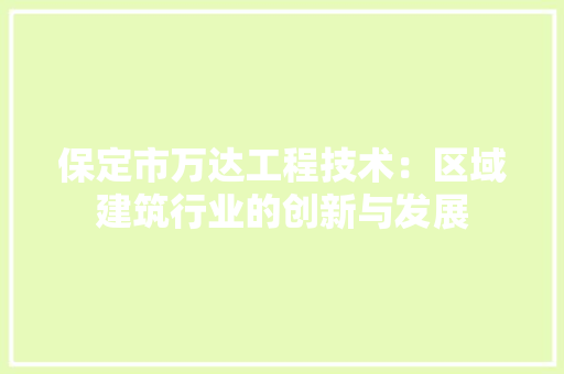 保定市万达工程技术：区域建筑行业的创新与发展