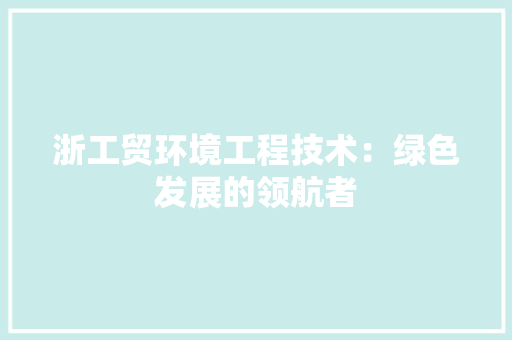 浙工贸环境工程技术：绿色发展的领航者 室内设计