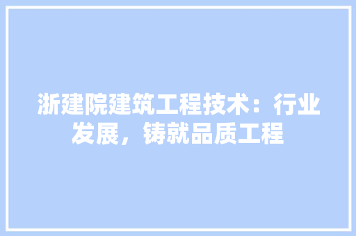 浙建院建筑工程技术：行业发展，铸就品质工程