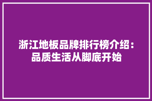 浙江地板品牌排行榜介绍：品质生活从脚底开始 室内设计