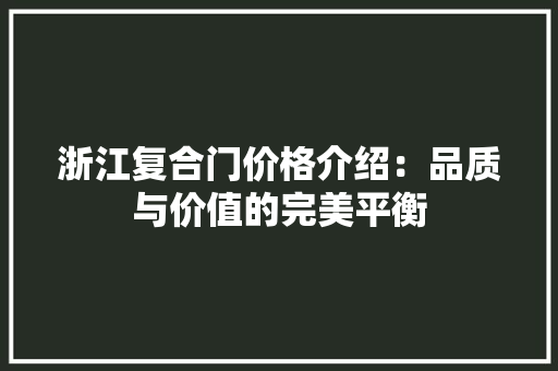 浙江复合门价格介绍：品质与价值的完美平衡