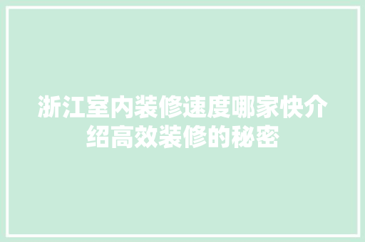 浙江室内装修速度哪家快介绍高效装修的秘密 室内设计