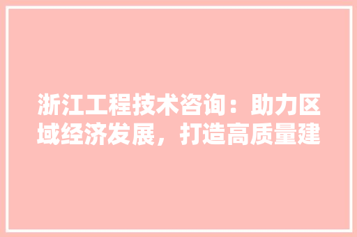 浙江工程技术咨询：助力区域经济发展，打造高质量建设标杆 室内设计