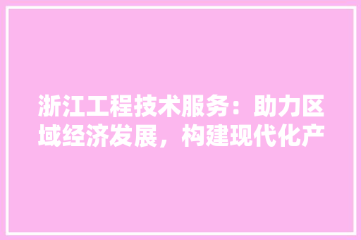 浙江工程技术服务：助力区域经济发展，构建现代化产业体系 室内设计