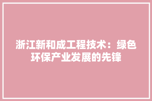 浙江新和成工程技术：绿色环保产业发展的先锋 室内设计