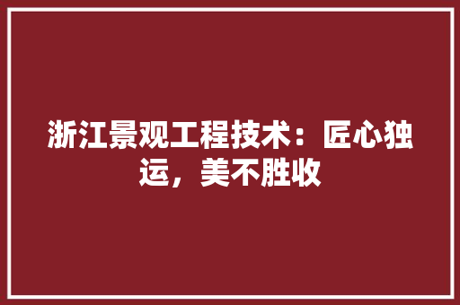 浙江景观工程技术：匠心独运，美不胜收 室内设计