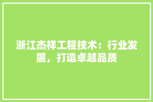 浙江杰祥工程技术：行业发展，打造卓越品质 室内设计
