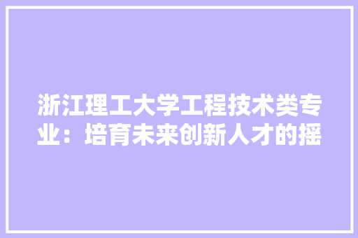 浙江理工大学工程技术类专业：培育未来创新人才的摇篮 室内设计