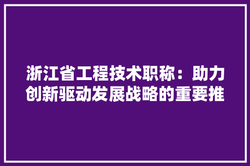 浙江省工程技术职称：助力创新驱动发展战略的重要推手 室内设计