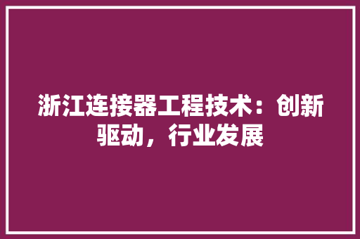 浙江连接器工程技术：创新驱动，行业发展