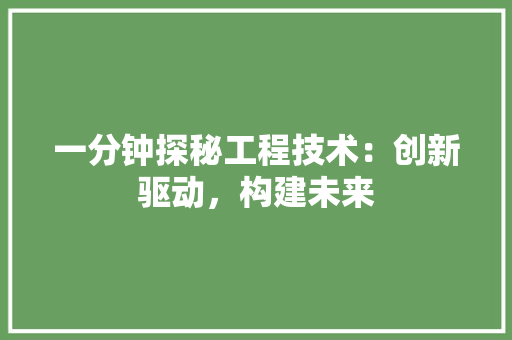 一分钟探秘工程技术：创新驱动，构建未来