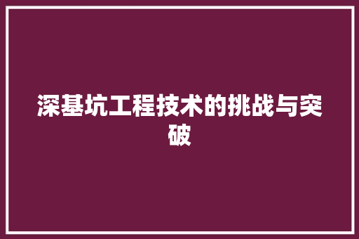 深基坑工程技术的挑战与突破 室内设计