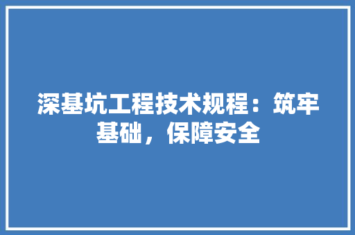 深基坑工程技术规程：筑牢基础，保障安全