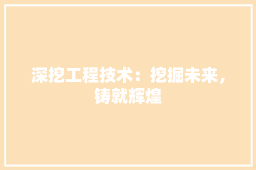 深挖工程技术：挖掘未来，铸就辉煌 室内设计