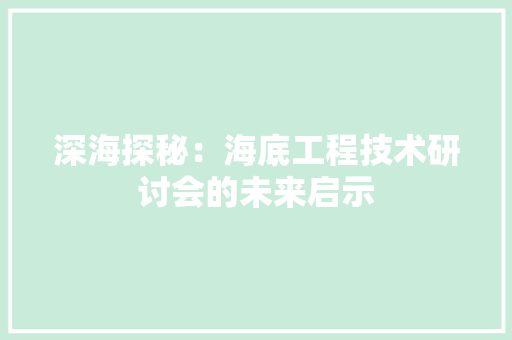 深海探秘：海底工程技术研讨会的未来启示