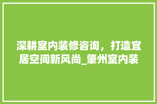 深耕室内装修咨询，打造宜居空间新风尚_肇州室内装修咨询全面介绍 室内设计