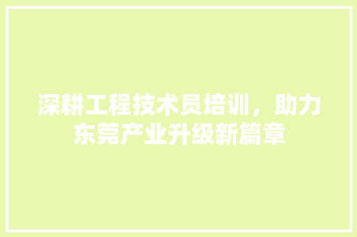 深耕工程技术员培训，助力东莞产业升级新篇章