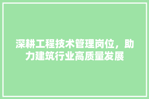 深耕工程技术管理岗位，助力建筑行业高质量发展 室内设计