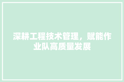 深耕工程技术管理，赋能作业队高质量发展 室内设计