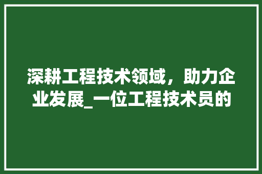 深耕工程技术领域，助力企业发展_一位工程技术员的求职自荐书 室内设计