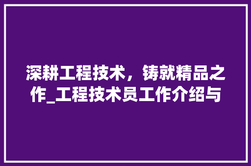 深耕工程技术，铸就精品之作_工程技术员工作介绍与启示 室内设计