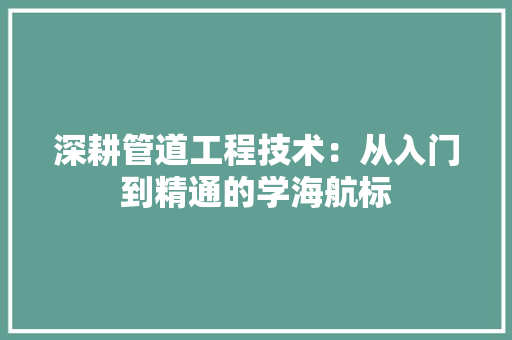 深耕管道工程技术：从入门到精通的学海航标 室内设计