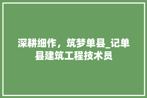 深耕细作，筑梦单县_记单县建筑工程技术员 室内设计