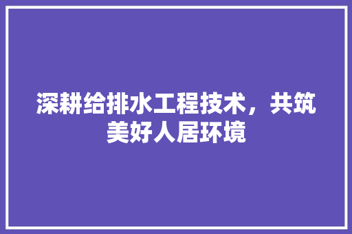 深耕给排水工程技术，共筑美好人居环境 室内设计