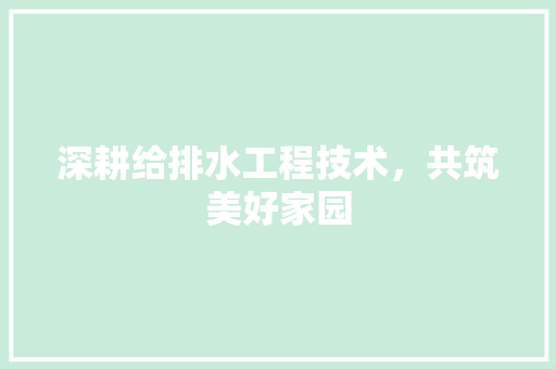 深耕给排水工程技术，共筑美好家园 室内设计