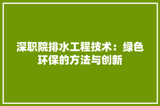深职院排水工程技术：绿色环保的方法与创新