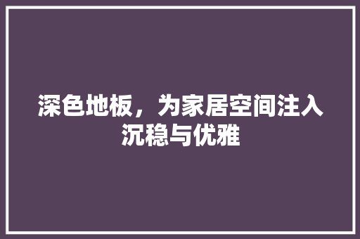 深色地板，为家居空间注入沉稳与优雅 室内设计