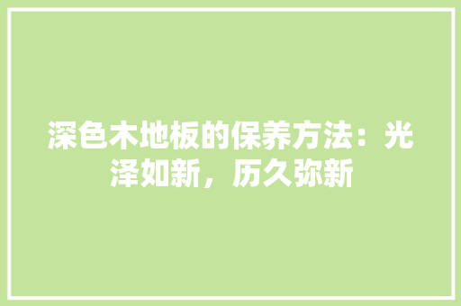深色木地板的保养方法：光泽如新，历久弥新