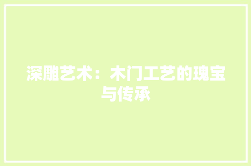 深雕艺术：木门工艺的瑰宝与传承 室内设计