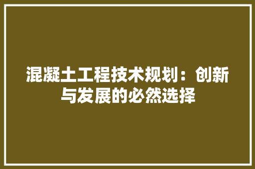 混凝土工程技术规划：创新与发展的必然选择 室内设计