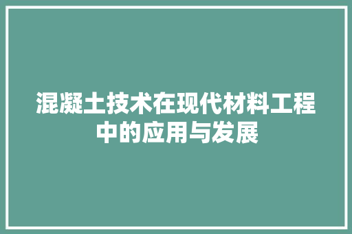 混凝土技术在现代材料工程中的应用与发展 室内设计