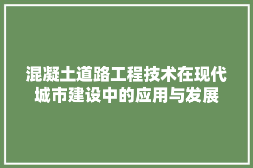 混凝土道路工程技术在现代城市建设中的应用与发展